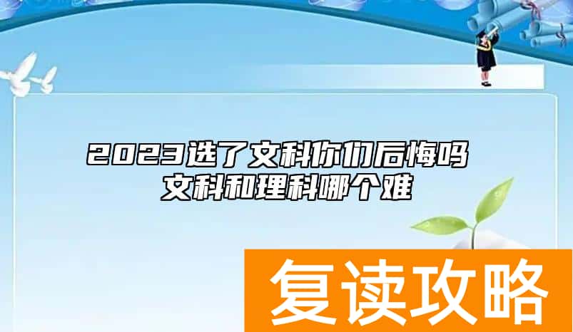 2023选了文科你们后悔吗 文科和理科哪个难