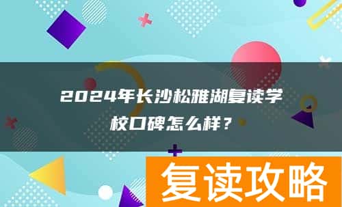 2024年长沙松雅湖复读学校口碑怎么样？