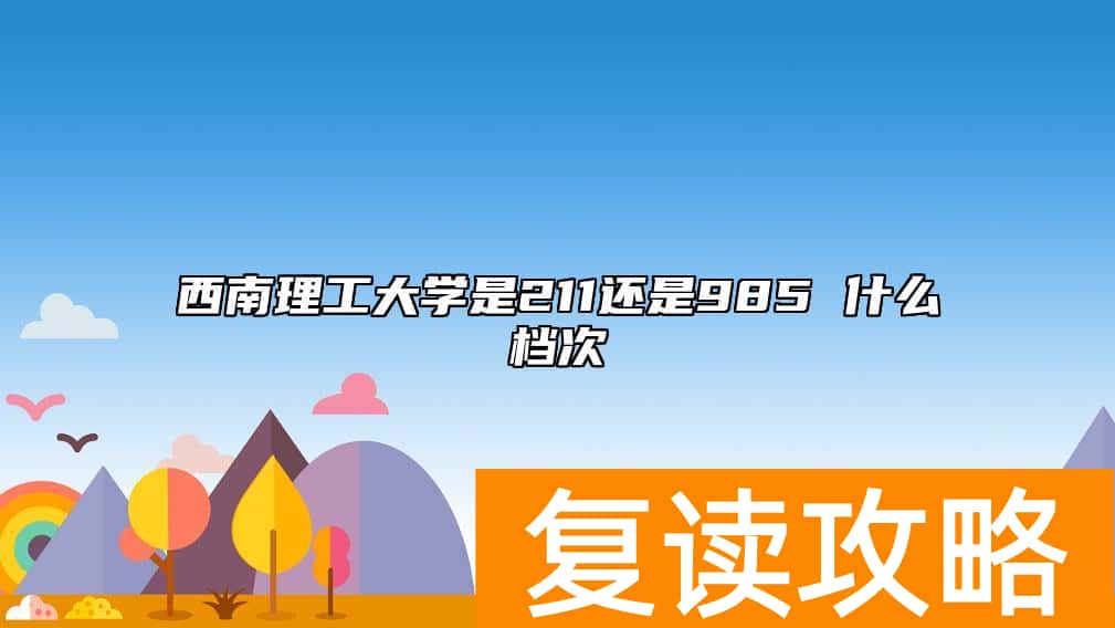 西南理工大学是211还是985 什么档次