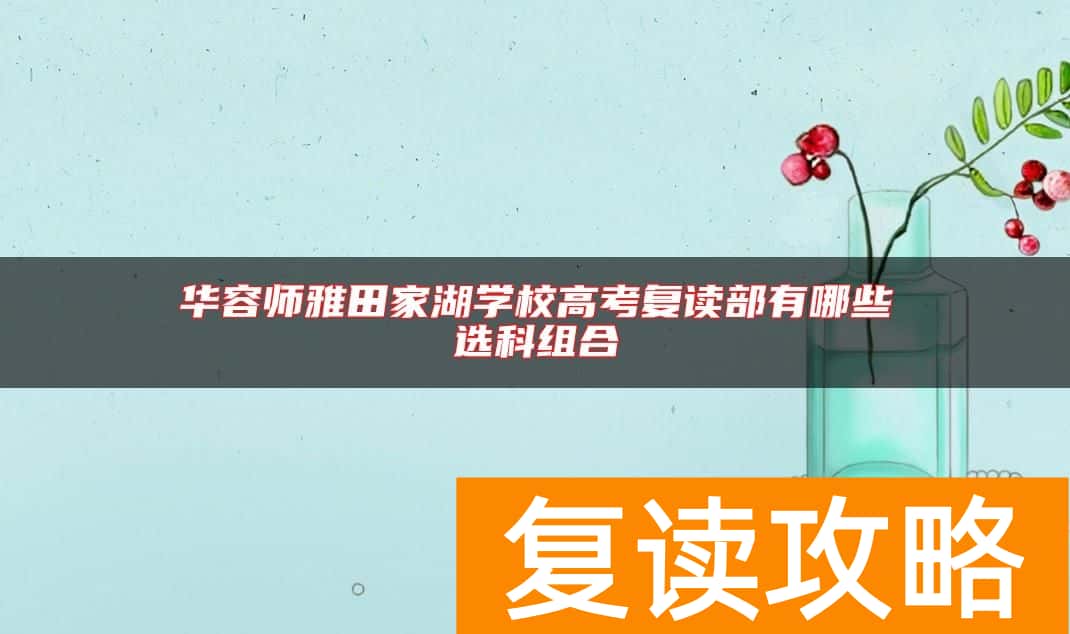 华容师雅田家湖学校高考复读部有哪些选科组合